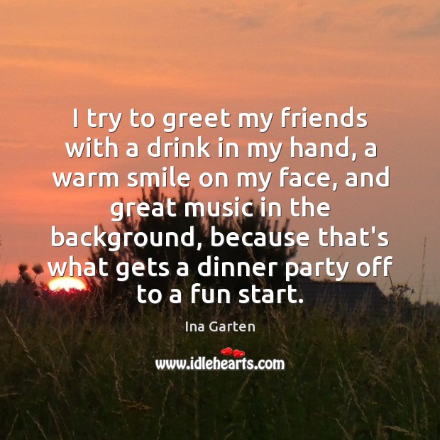 I try to greet my friends with a drink in my hand, Ina Garten Picture Quote