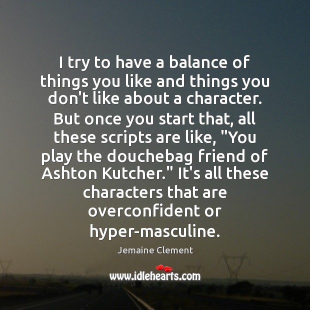 I try to have a balance of things you like and things Jemaine Clement Picture Quote