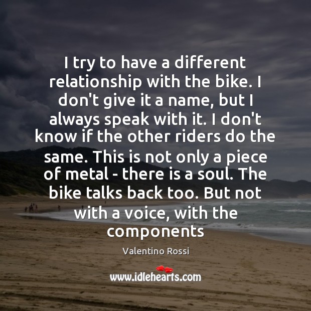 I try to have a different relationship with the bike. I don’t Valentino Rossi Picture Quote