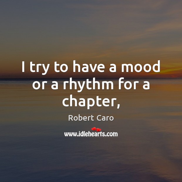 I try to have a mood or a rhythm for a chapter, Robert Caro Picture Quote