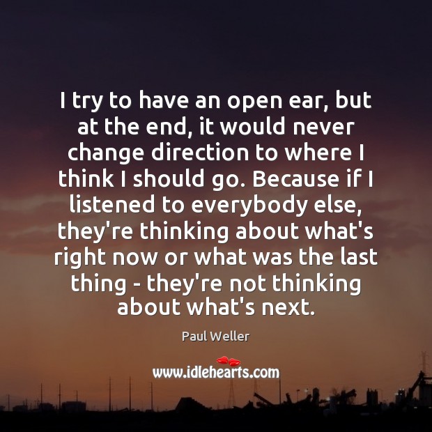 I try to have an open ear, but at the end, it Paul Weller Picture Quote