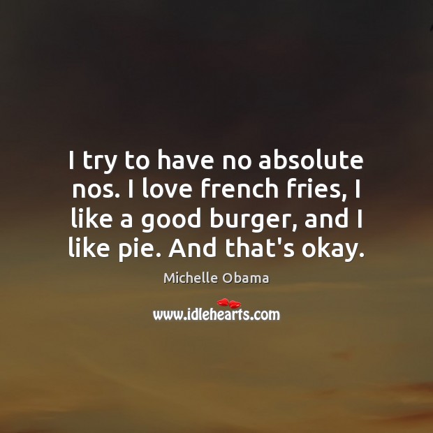 I try to have no absolute nos. I love french fries, I Michelle Obama Picture Quote