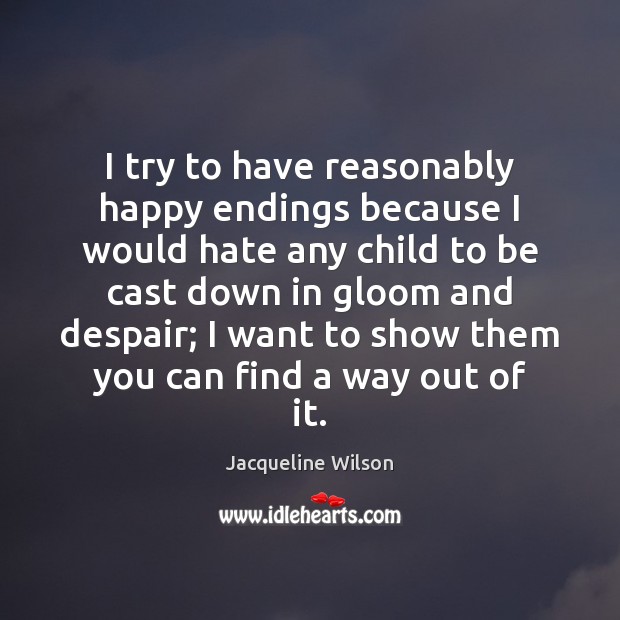 I try to have reasonably happy endings because I would hate any Jacqueline Wilson Picture Quote