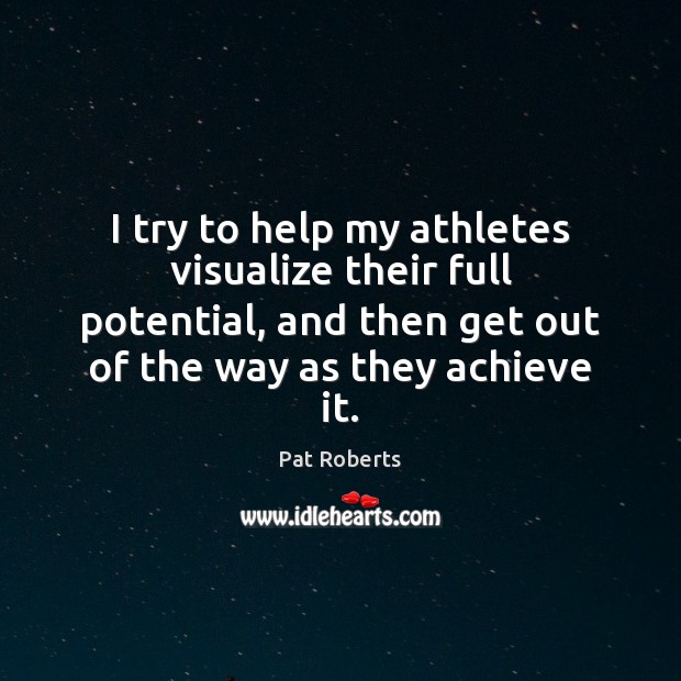 I try to help my athletes visualize their full potential, and then Pat Roberts Picture Quote
