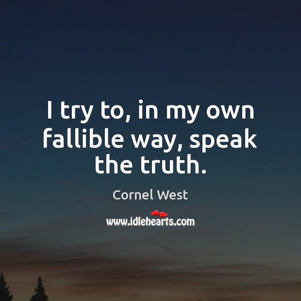 I try to, in my own fallible way, speak the truth. Cornel West Picture Quote