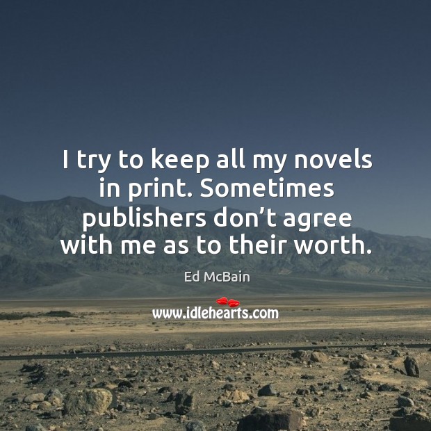 I try to keep all my novels in print. Sometimes publishers don’t agree with me as to their worth. Ed McBain Picture Quote