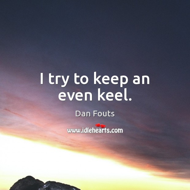 I try to keep an even keel. Dan Fouts Picture Quote