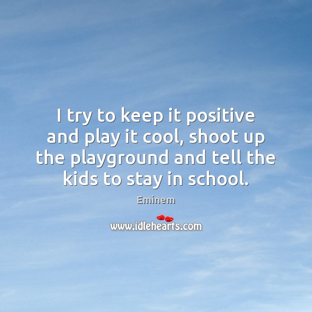 I try to keep it positive and play it cool, shoot up School Quotes Image