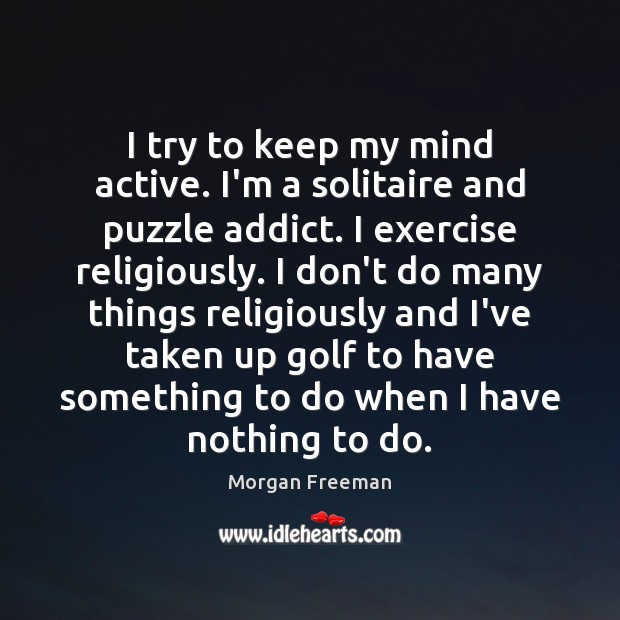 I try to keep my mind active. I’m a solitaire and puzzle Morgan Freeman Picture Quote