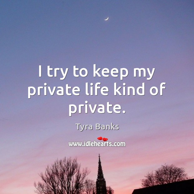 I try to keep my private life kind of private. Tyra Banks Picture Quote