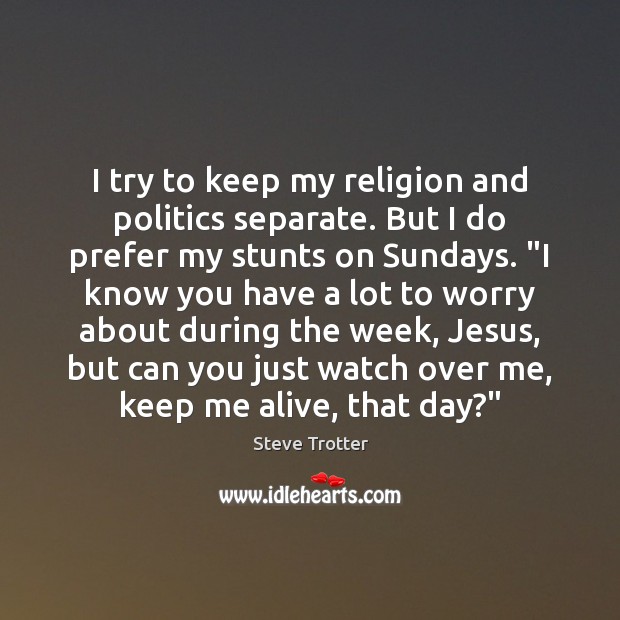 I try to keep my religion and politics separate. But I do Image