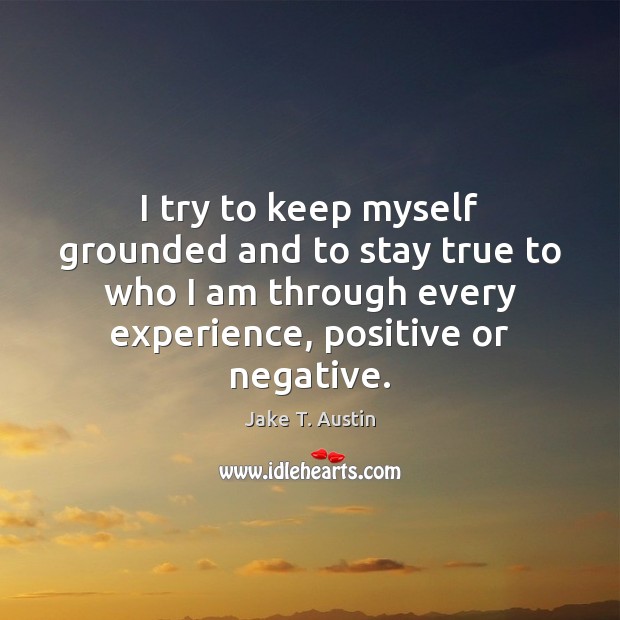 I try to keep myself grounded and to stay true to who Jake T. Austin Picture Quote