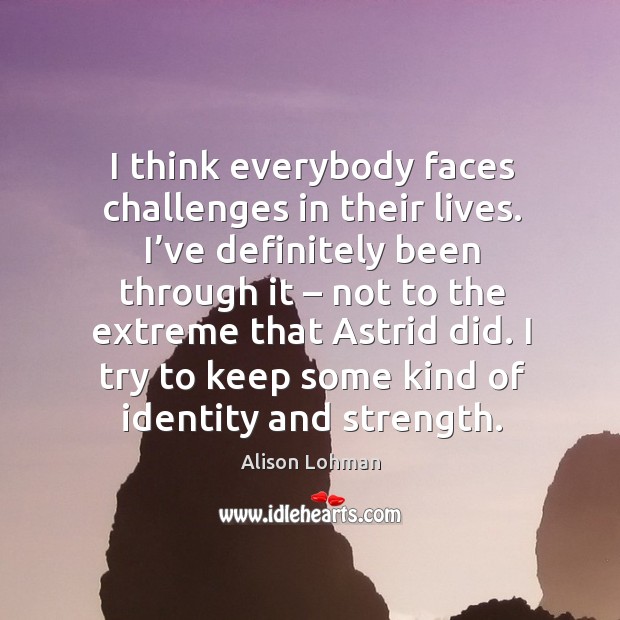 I try to keep some kind of identity and strength. Alison Lohman Picture Quote