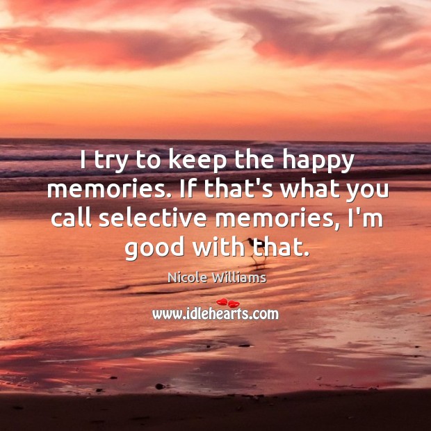 I try to keep the happy memories. If that’s what you call Nicole Williams Picture Quote