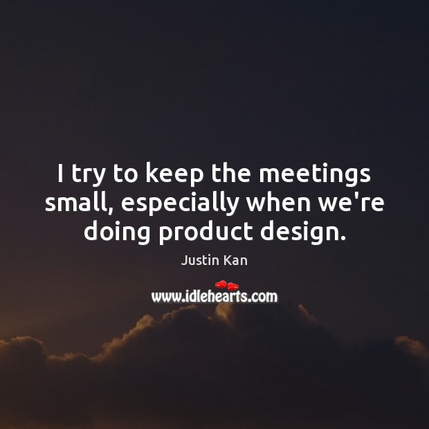 I try to keep the meetings small, especially when we’re doing product design. Justin Kan Picture Quote