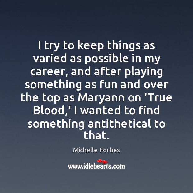 I try to keep things as varied as possible in my career, Michelle Forbes Picture Quote