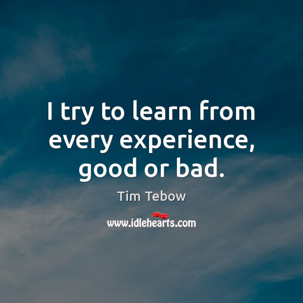 I try to learn from every experience, good or bad. Image
