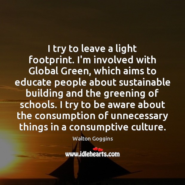 I try to leave a light footprint. I’m involved with Global Green, Walton Goggins Picture Quote