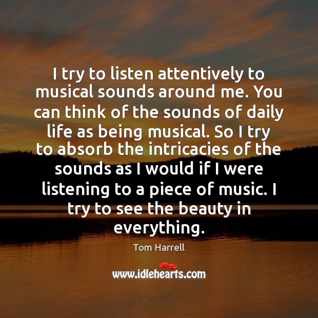 I try to listen attentively to musical sounds around me. You can Tom Harrell Picture Quote
