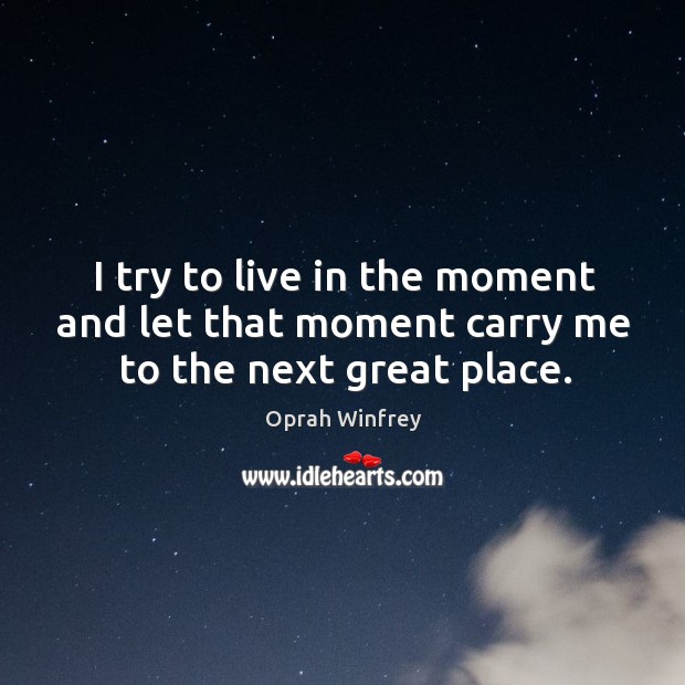 I try to live in the moment and let that moment carry me to the next great place. Image