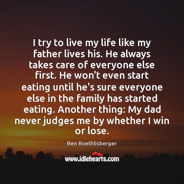 I try to live my life like my father lives his. He Ben Roethlisberger Picture Quote