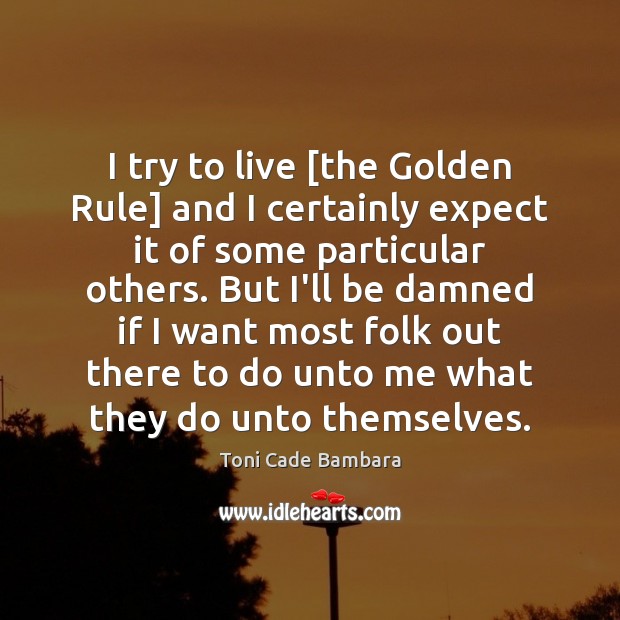 I try to live [the Golden Rule] and I certainly expect it Toni Cade Bambara Picture Quote