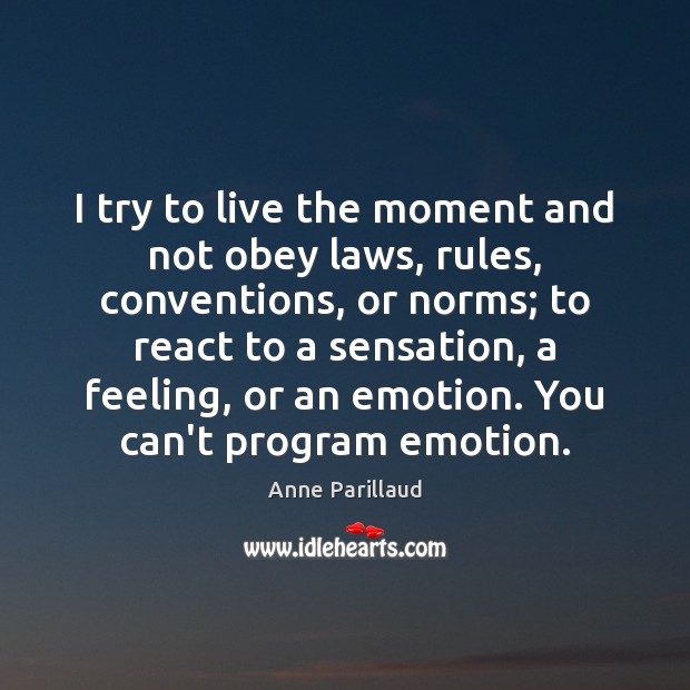 I try to live the moment and not obey laws, rules, conventions, Anne Parillaud Picture Quote