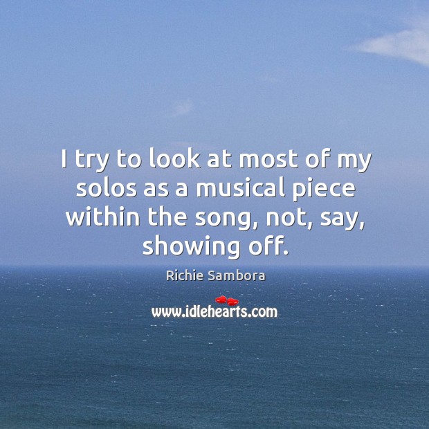 I try to look at most of my solos as a musical piece within the song, not, say, showing off. Richie Sambora Picture Quote