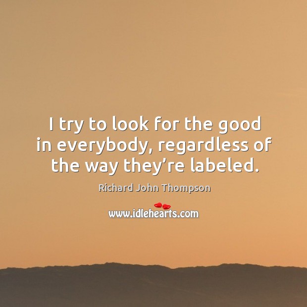 I try to look for the good in everybody, regardless of the way they’re labeled. Image