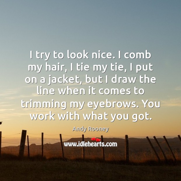 I try to look nice. I comb my hair, I tie my Andy Rooney Picture Quote
