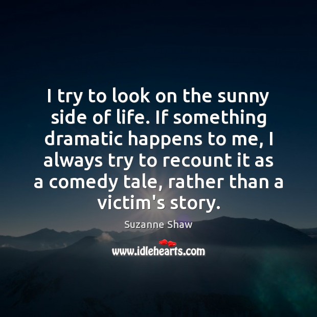 I try to look on the sunny side of life. If something Suzanne Shaw Picture Quote