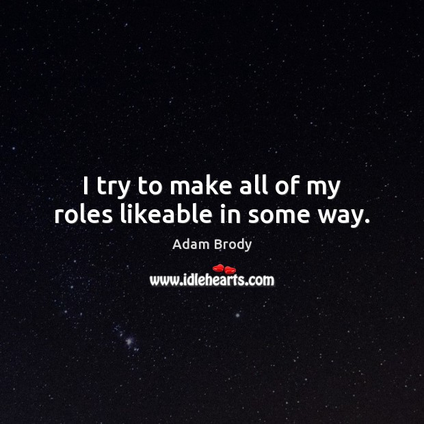 I try to make all of my roles likeable in some way. Adam Brody Picture Quote