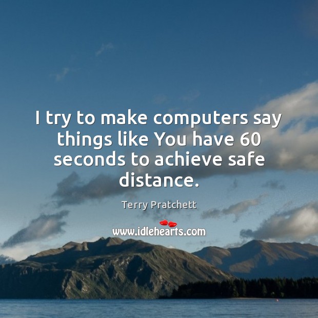 I try to make computers say things like You have 60 seconds to achieve safe distance. Terry Pratchett Picture Quote