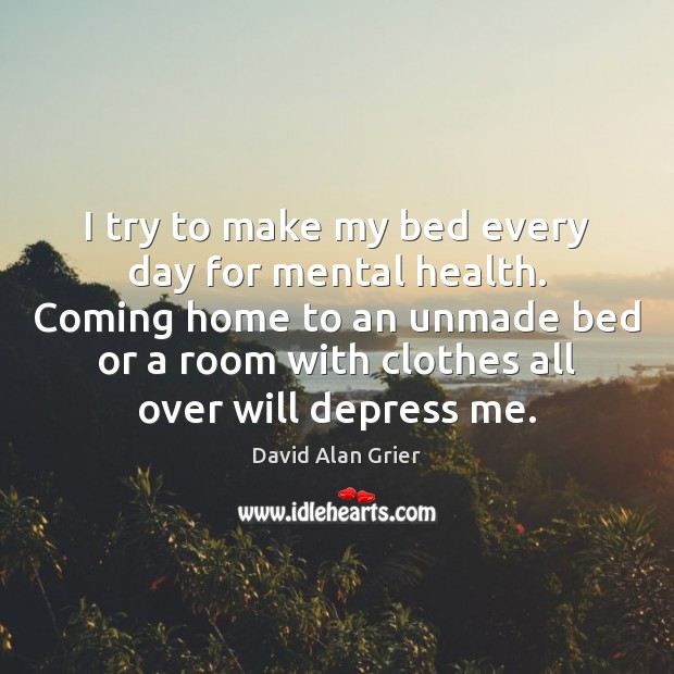 I try to make my bed every day for mental health. Coming David Alan Grier Picture Quote