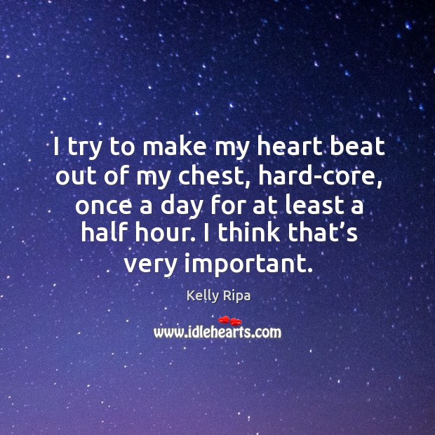 I try to make my heart beat out of my chest, hard-core, once a day for at least a half hour. Kelly Ripa Picture Quote