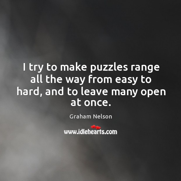 I try to make puzzles range all the way from easy to hard, and to leave many open at once. Graham Nelson Picture Quote