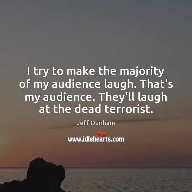 I try to make the majority of my audience laugh. That’s my Jeff Dunham Picture Quote