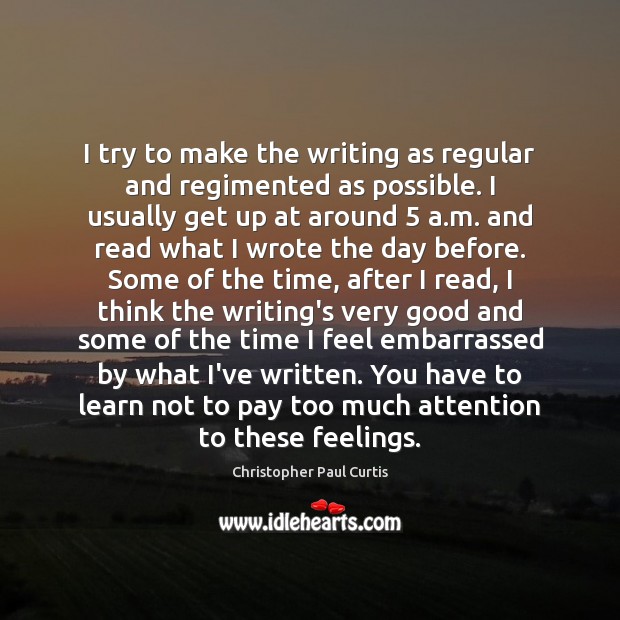 I try to make the writing as regular and regimented as possible. Christopher Paul Curtis Picture Quote