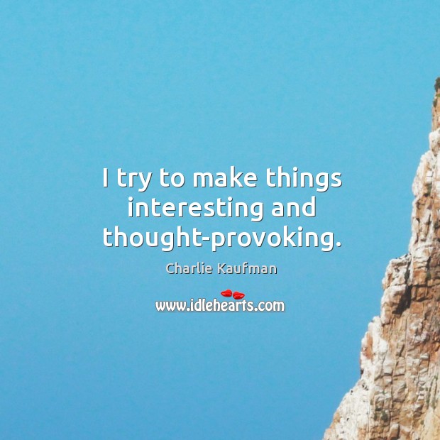 I try to make things interesting and thought-provoking. Charlie Kaufman Picture Quote