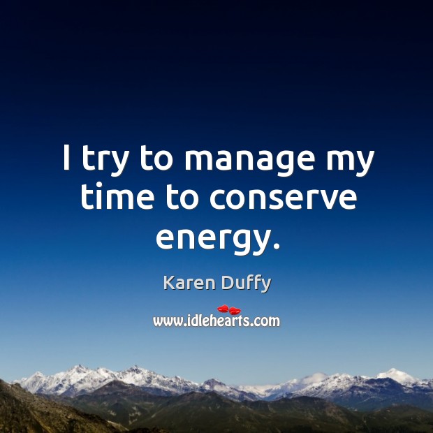 I try to manage my time to conserve energy. Karen Duffy Picture Quote