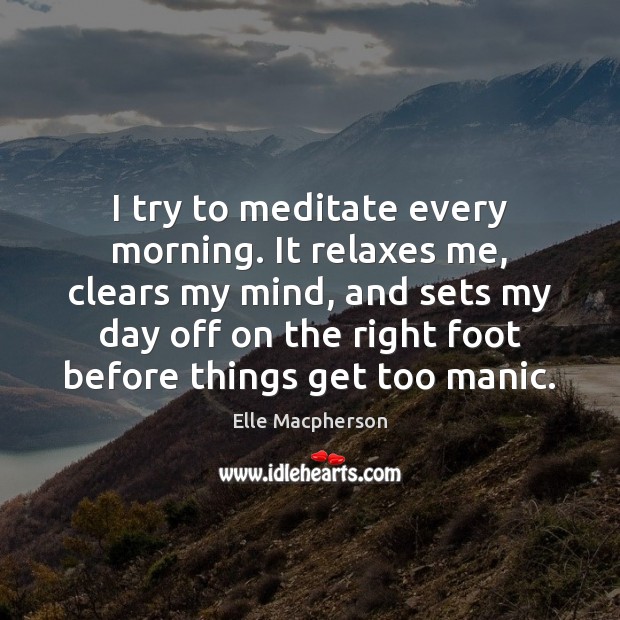 I try to meditate every morning. It relaxes me, clears my mind, Elle Macpherson Picture Quote