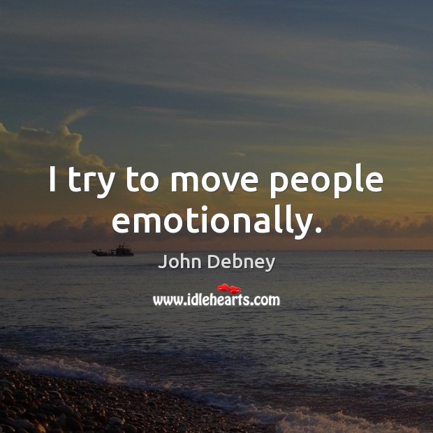 I try to move people emotionally. John Debney Picture Quote