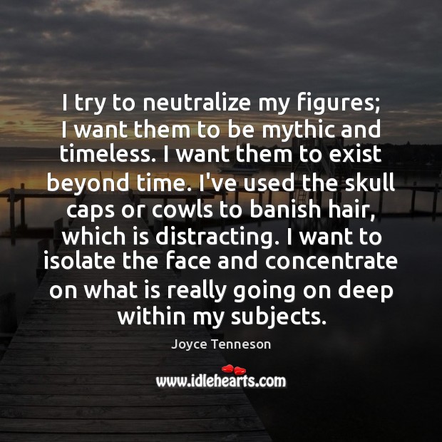 I try to neutralize my figures; I want them to be mythic Joyce Tenneson Picture Quote