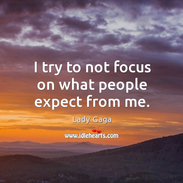 I try to not focus on what people expect from me. Lady Gaga Picture Quote