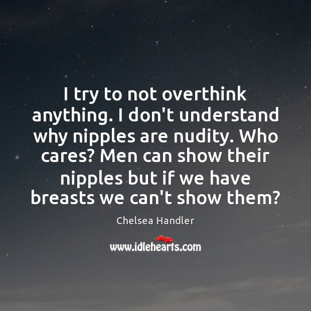 I try to not overthink anything. I don’t understand why nipples are Chelsea Handler Picture Quote