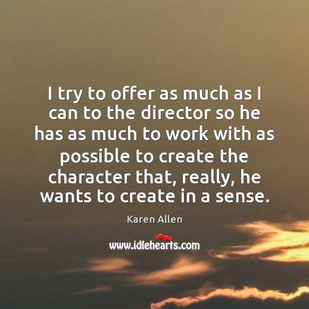I try to offer as much as I can to the director Karen Allen Picture Quote