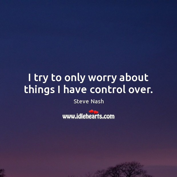 I try to only worry about things I have control over. Image