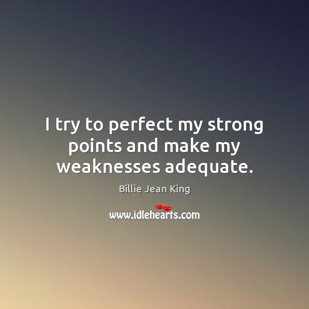 I try to perfect my strong points and make my weaknesses adequate. Billie Jean King Picture Quote