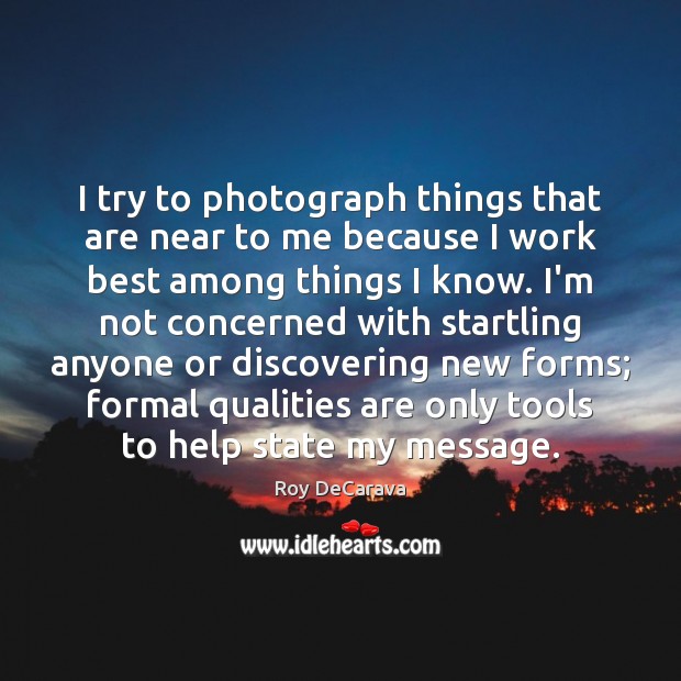 I try to photograph things that are near to me because I Roy DeCarava Picture Quote