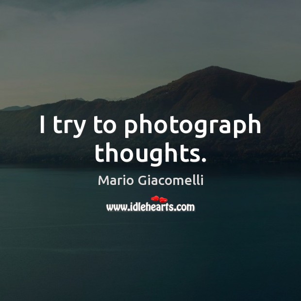 I try to photograph thoughts. Mario Giacomelli Picture Quote